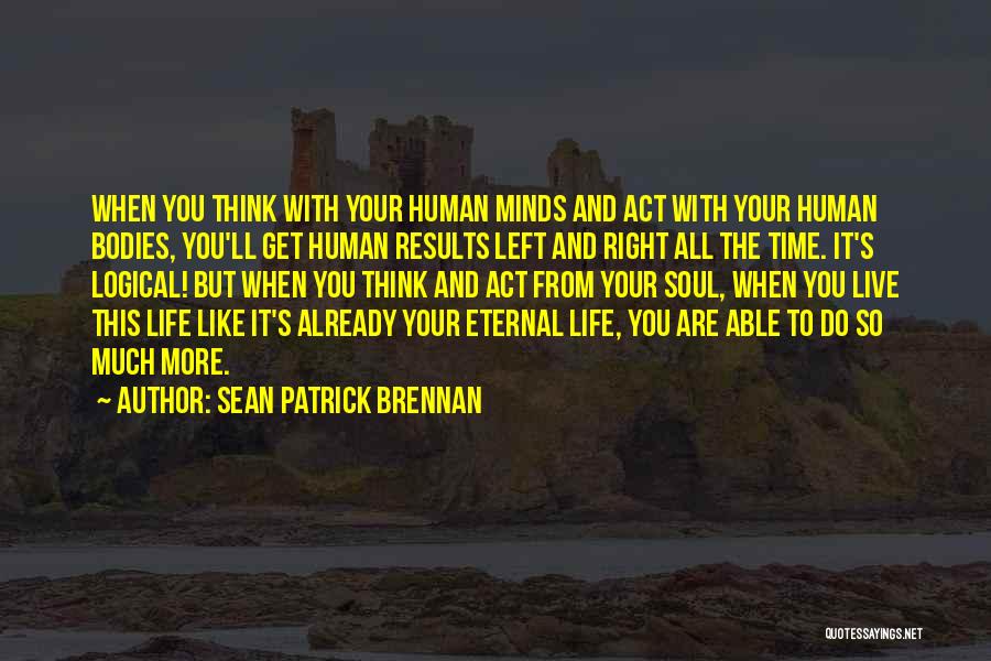 Sean Patrick Brennan Quotes: When You Think With Your Human Minds And Act With Your Human Bodies, You'll Get Human Results Left And Right