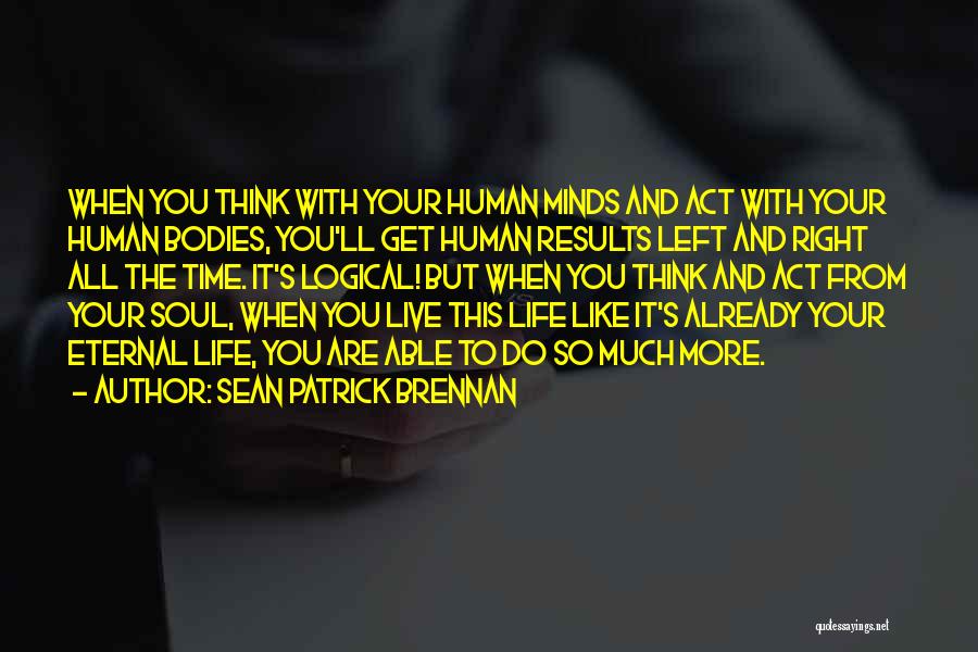 Sean Patrick Brennan Quotes: When You Think With Your Human Minds And Act With Your Human Bodies, You'll Get Human Results Left And Right