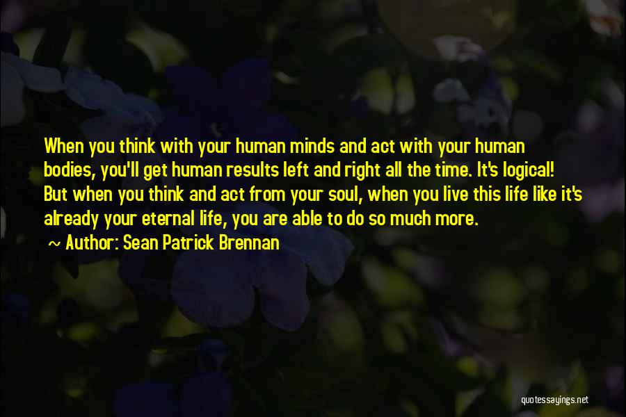 Sean Patrick Brennan Quotes: When You Think With Your Human Minds And Act With Your Human Bodies, You'll Get Human Results Left And Right