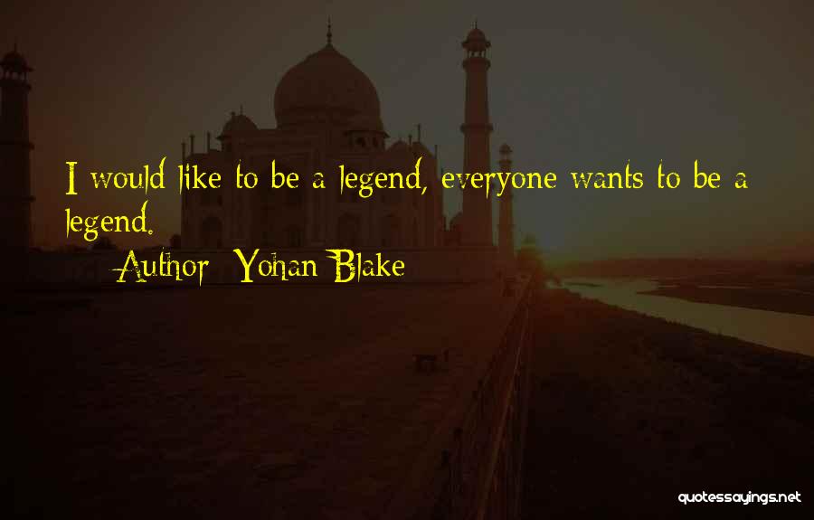 Yohan Blake Quotes: I Would Like To Be A Legend, Everyone Wants To Be A Legend.