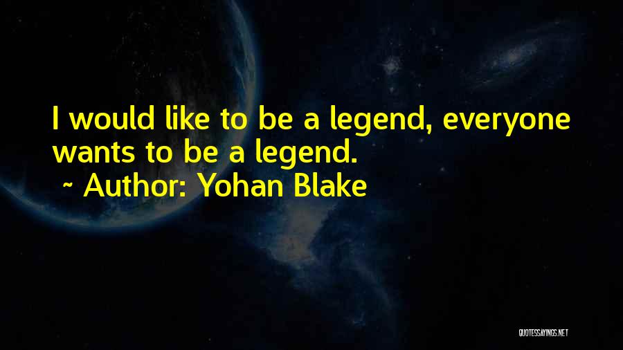 Yohan Blake Quotes: I Would Like To Be A Legend, Everyone Wants To Be A Legend.