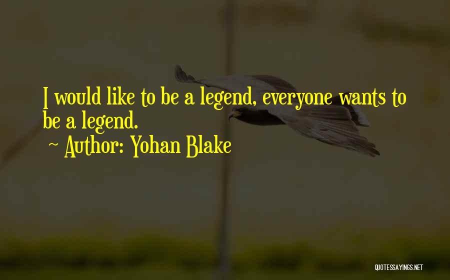 Yohan Blake Quotes: I Would Like To Be A Legend, Everyone Wants To Be A Legend.