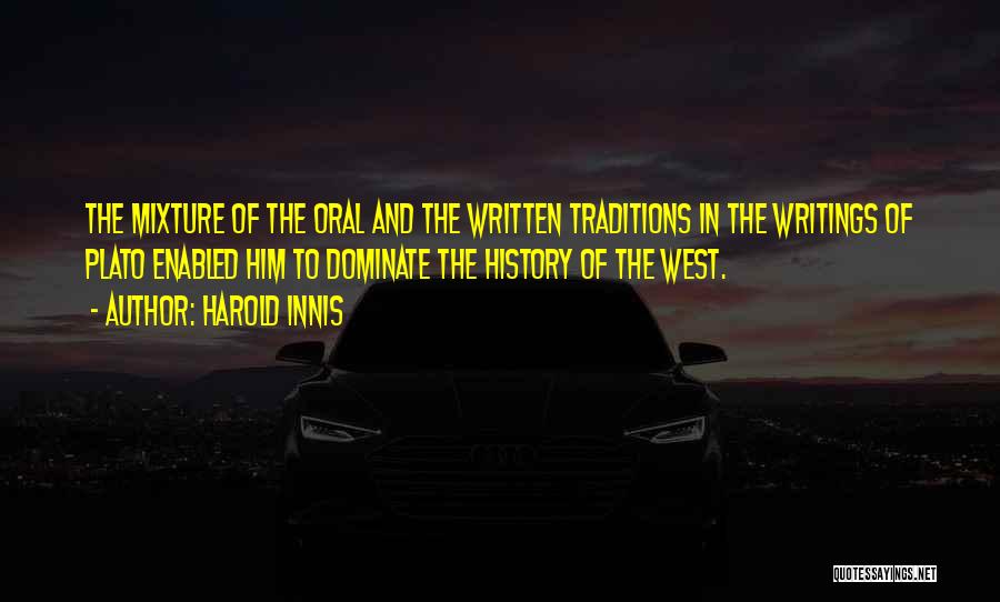 Harold Innis Quotes: The Mixture Of The Oral And The Written Traditions In The Writings Of Plato Enabled Him To Dominate The History