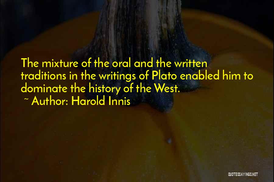 Harold Innis Quotes: The Mixture Of The Oral And The Written Traditions In The Writings Of Plato Enabled Him To Dominate The History