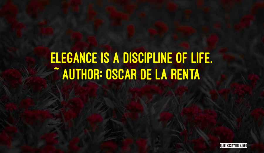 Oscar De La Renta Quotes: Elegance Is A Discipline Of Life.