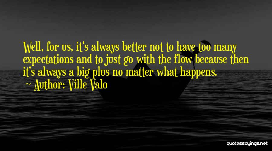 Ville Valo Quotes: Well, For Us, It's Always Better Not To Have Too Many Expectations And To Just Go With The Flow Because