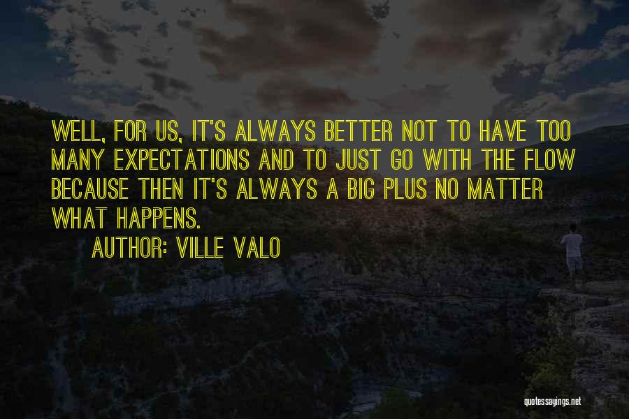 Ville Valo Quotes: Well, For Us, It's Always Better Not To Have Too Many Expectations And To Just Go With The Flow Because