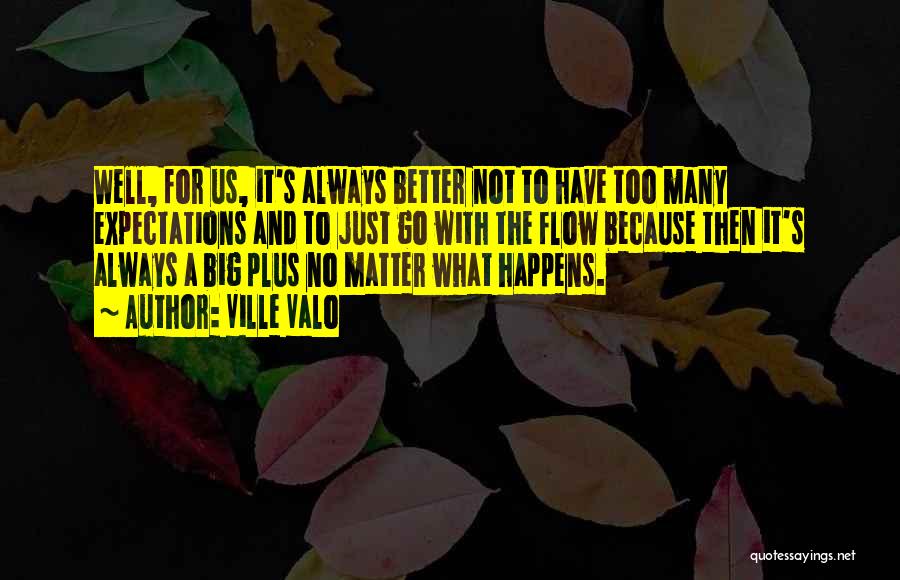 Ville Valo Quotes: Well, For Us, It's Always Better Not To Have Too Many Expectations And To Just Go With The Flow Because