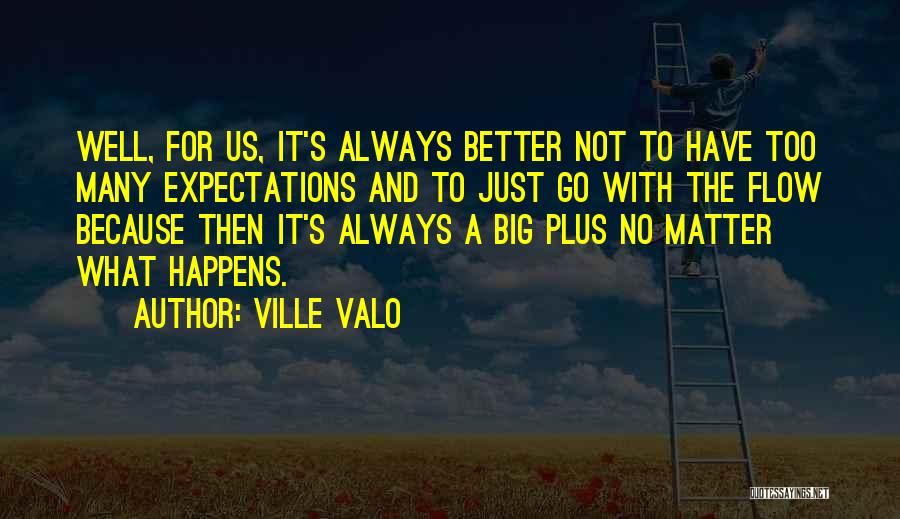 Ville Valo Quotes: Well, For Us, It's Always Better Not To Have Too Many Expectations And To Just Go With The Flow Because