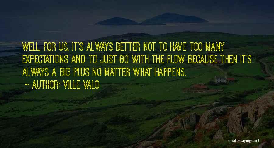 Ville Valo Quotes: Well, For Us, It's Always Better Not To Have Too Many Expectations And To Just Go With The Flow Because