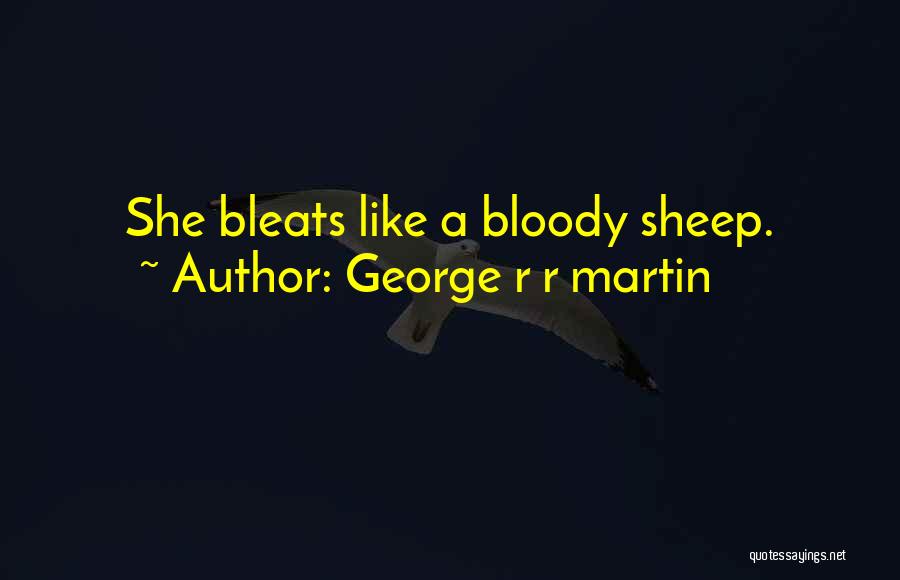 George R R Martin Quotes: She Bleats Like A Bloody Sheep.