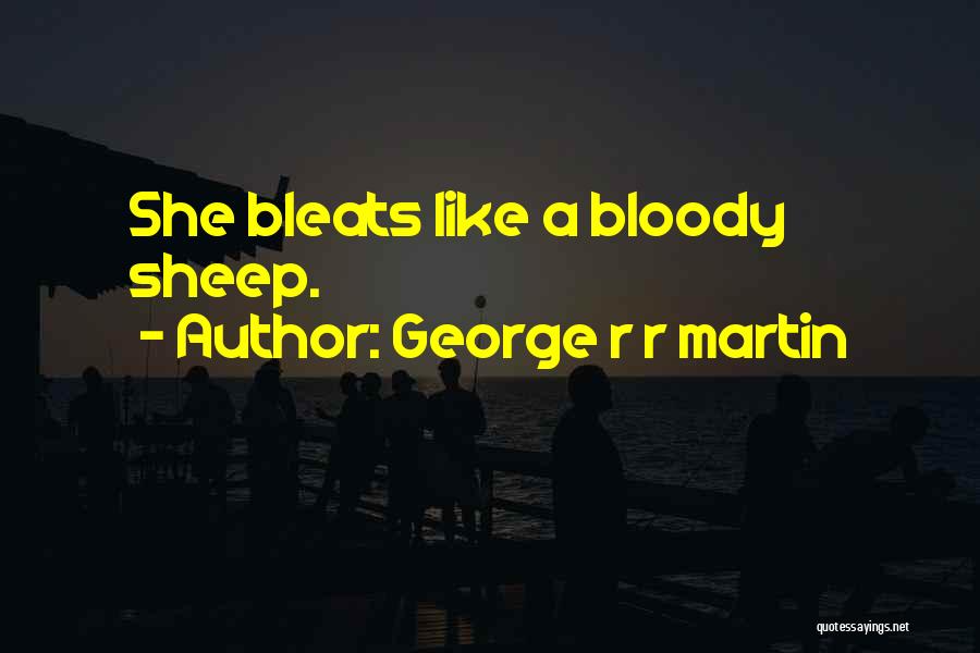 George R R Martin Quotes: She Bleats Like A Bloody Sheep.
