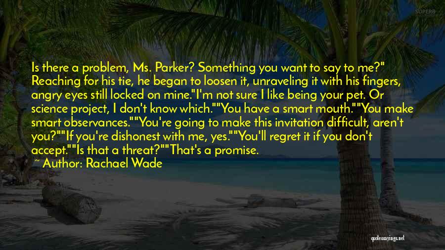 Rachael Wade Quotes: Is There A Problem, Ms. Parker? Something You Want To Say To Me? Reaching For His Tie, He Began To