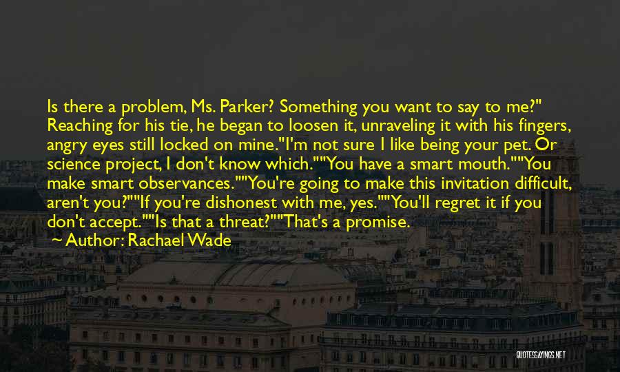 Rachael Wade Quotes: Is There A Problem, Ms. Parker? Something You Want To Say To Me? Reaching For His Tie, He Began To