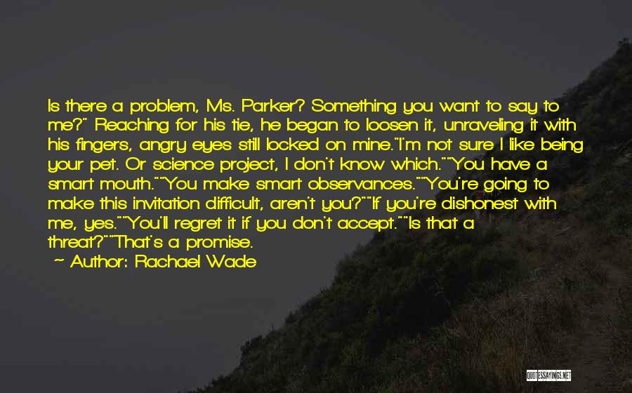 Rachael Wade Quotes: Is There A Problem, Ms. Parker? Something You Want To Say To Me? Reaching For His Tie, He Began To