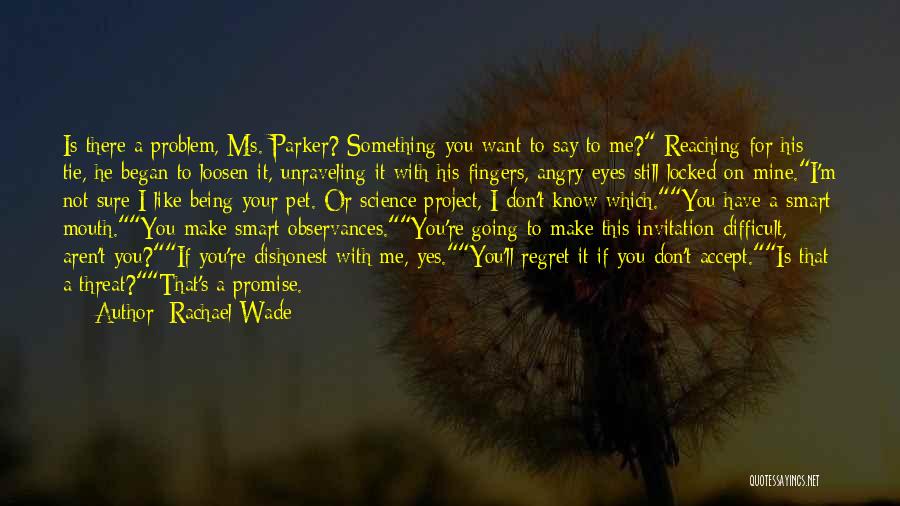 Rachael Wade Quotes: Is There A Problem, Ms. Parker? Something You Want To Say To Me? Reaching For His Tie, He Began To