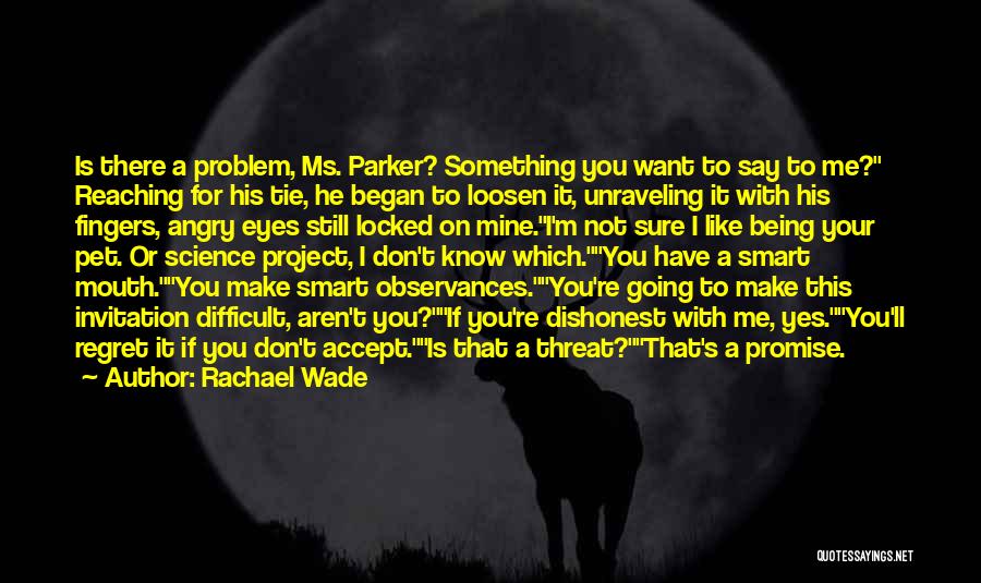 Rachael Wade Quotes: Is There A Problem, Ms. Parker? Something You Want To Say To Me? Reaching For His Tie, He Began To