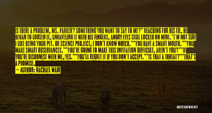 Rachael Wade Quotes: Is There A Problem, Ms. Parker? Something You Want To Say To Me? Reaching For His Tie, He Began To