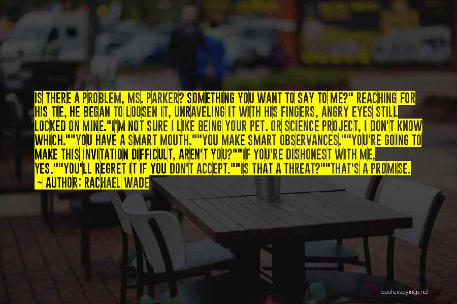 Rachael Wade Quotes: Is There A Problem, Ms. Parker? Something You Want To Say To Me? Reaching For His Tie, He Began To