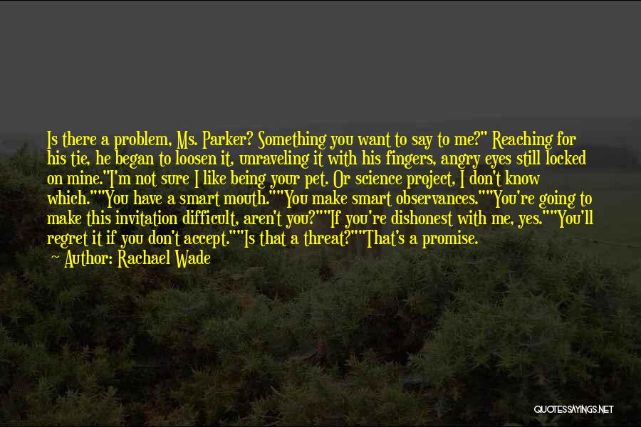 Rachael Wade Quotes: Is There A Problem, Ms. Parker? Something You Want To Say To Me? Reaching For His Tie, He Began To