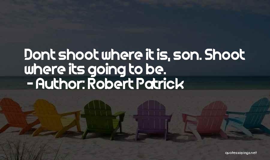 Robert Patrick Quotes: Dont Shoot Where It Is, Son. Shoot Where Its Going To Be.