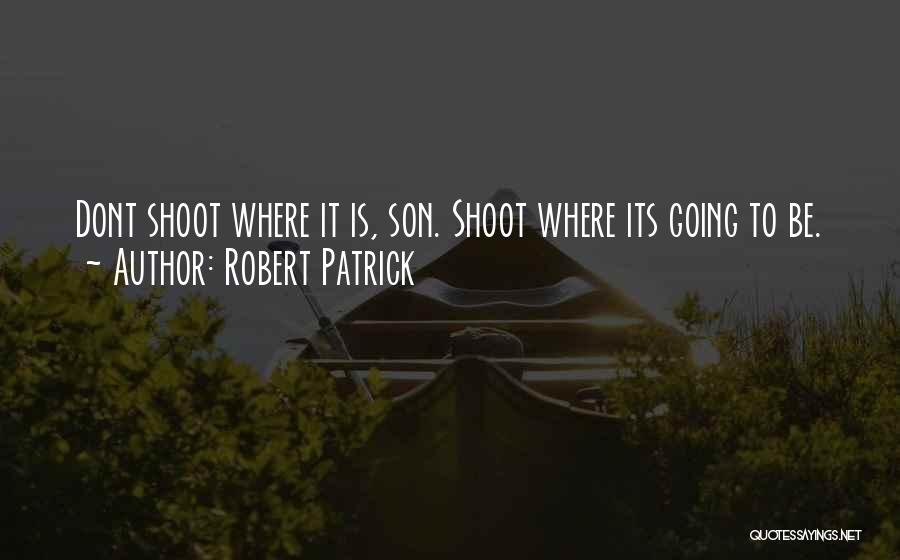 Robert Patrick Quotes: Dont Shoot Where It Is, Son. Shoot Where Its Going To Be.