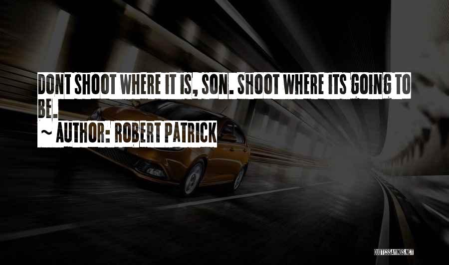 Robert Patrick Quotes: Dont Shoot Where It Is, Son. Shoot Where Its Going To Be.