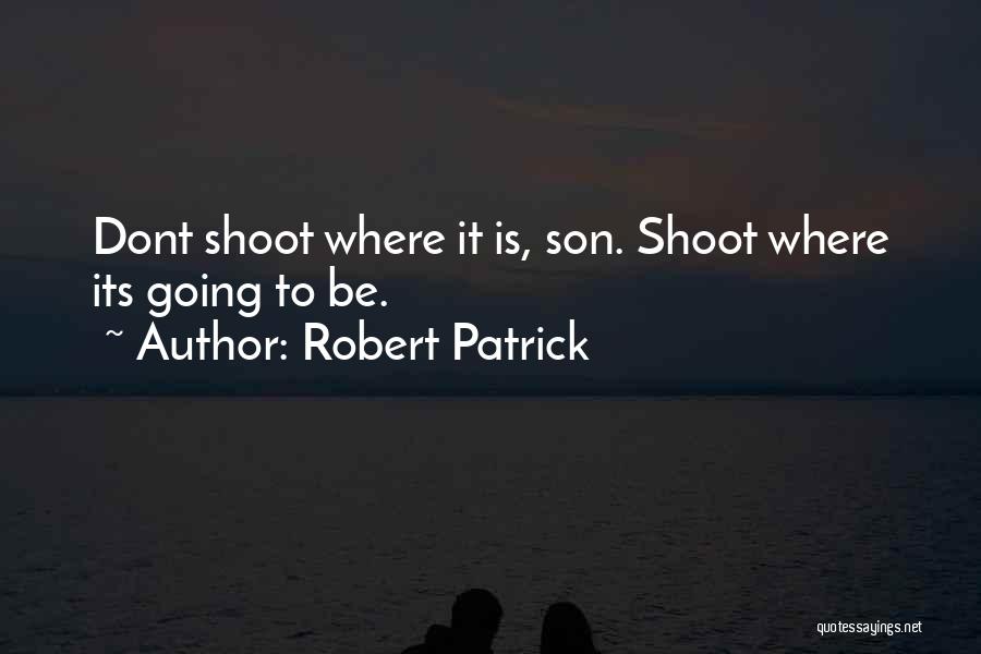 Robert Patrick Quotes: Dont Shoot Where It Is, Son. Shoot Where Its Going To Be.