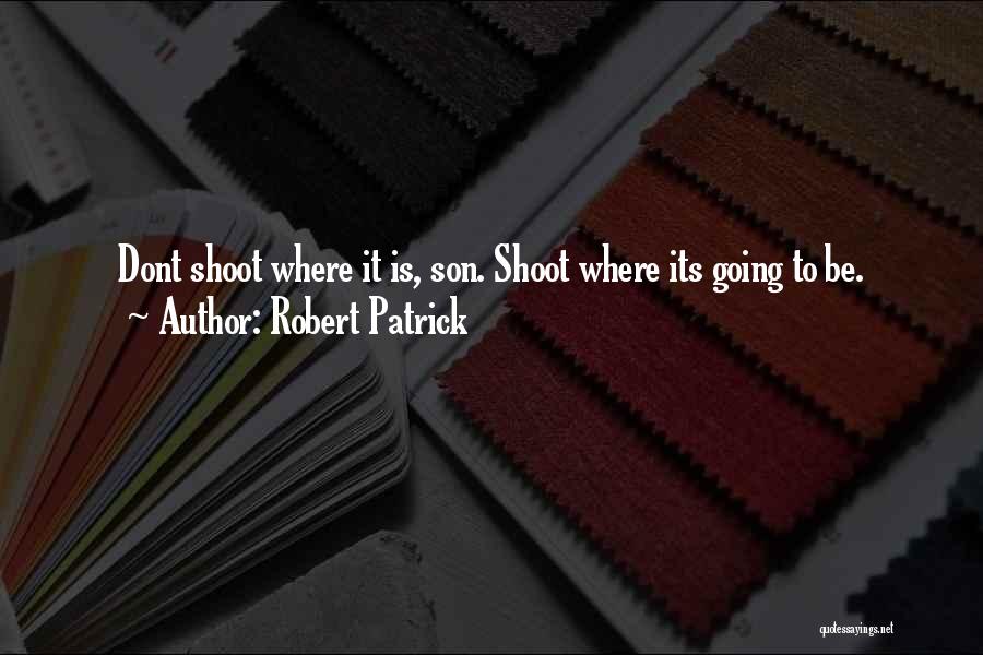 Robert Patrick Quotes: Dont Shoot Where It Is, Son. Shoot Where Its Going To Be.