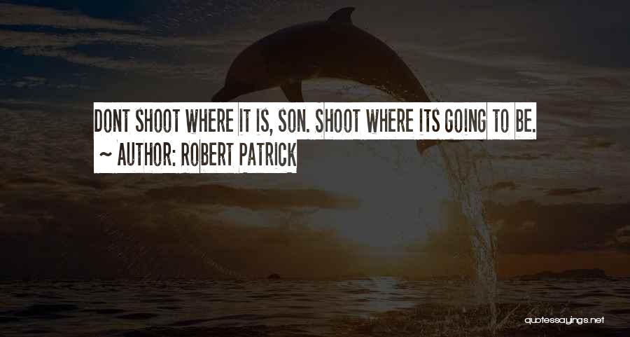 Robert Patrick Quotes: Dont Shoot Where It Is, Son. Shoot Where Its Going To Be.