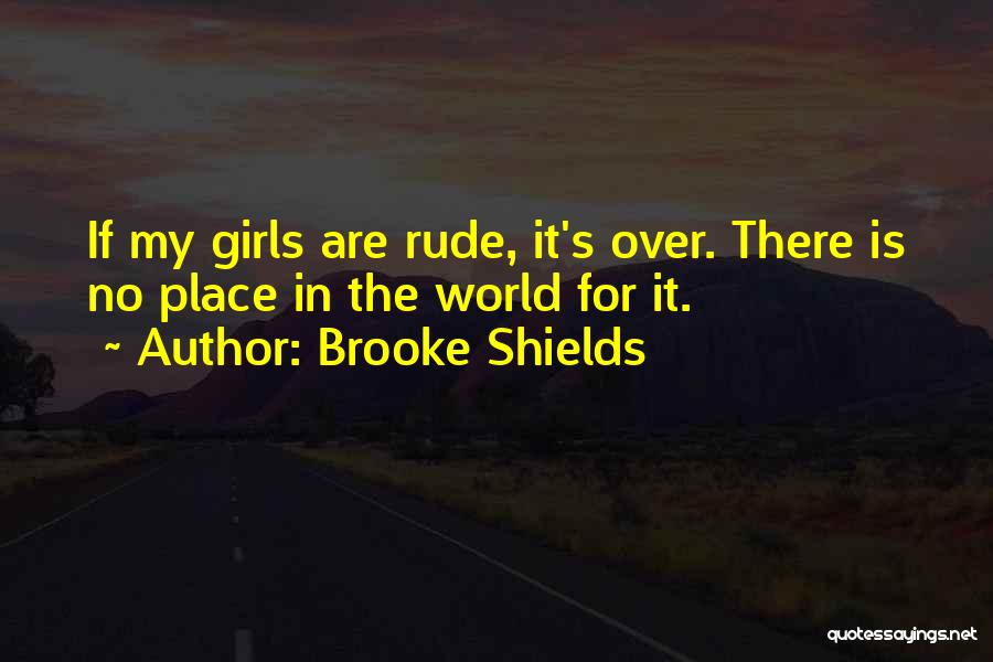 Brooke Shields Quotes: If My Girls Are Rude, It's Over. There Is No Place In The World For It.