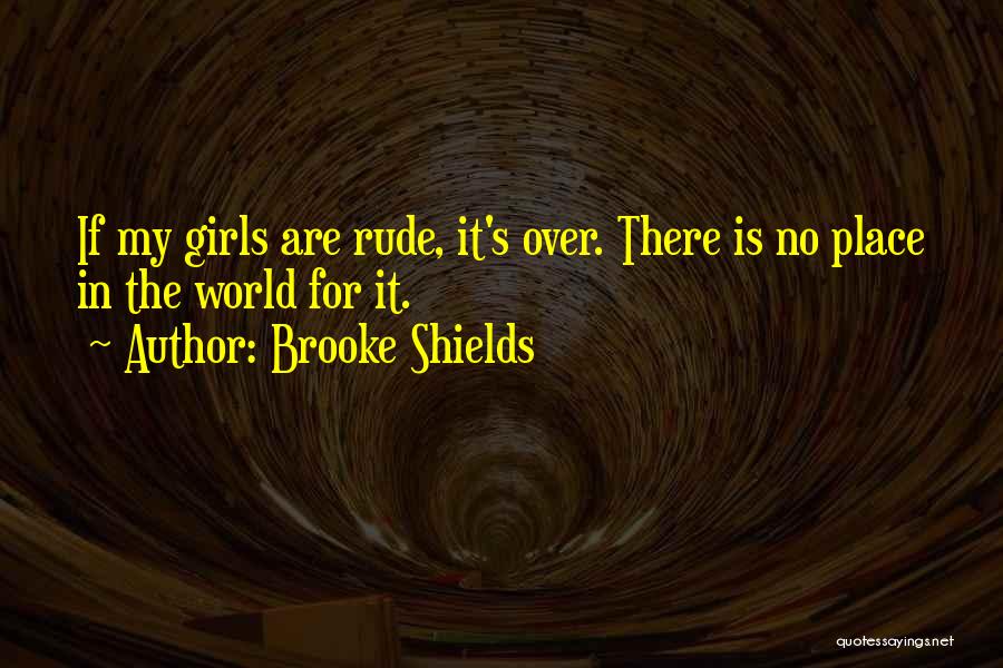 Brooke Shields Quotes: If My Girls Are Rude, It's Over. There Is No Place In The World For It.