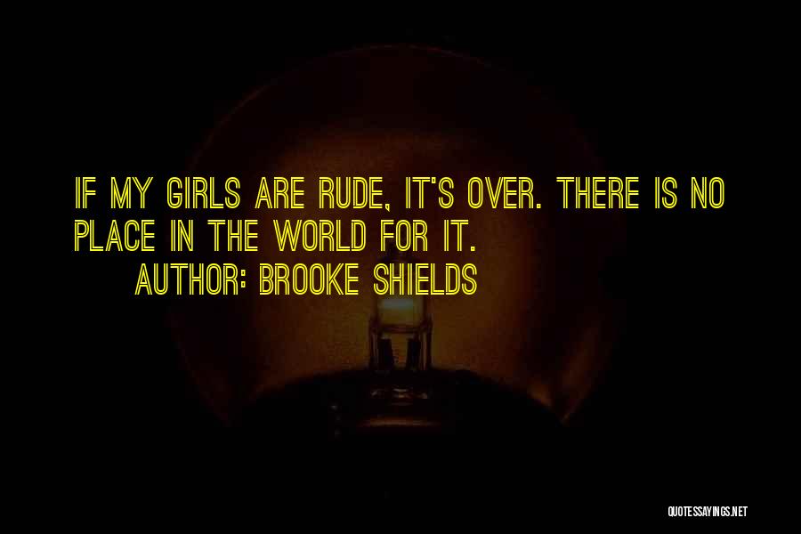 Brooke Shields Quotes: If My Girls Are Rude, It's Over. There Is No Place In The World For It.