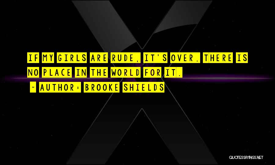 Brooke Shields Quotes: If My Girls Are Rude, It's Over. There Is No Place In The World For It.