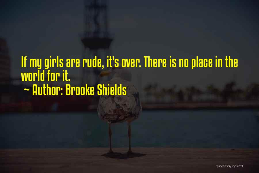 Brooke Shields Quotes: If My Girls Are Rude, It's Over. There Is No Place In The World For It.