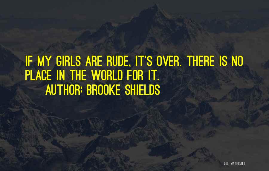 Brooke Shields Quotes: If My Girls Are Rude, It's Over. There Is No Place In The World For It.