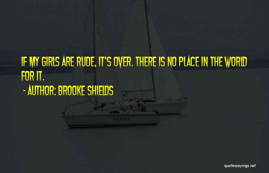 Brooke Shields Quotes: If My Girls Are Rude, It's Over. There Is No Place In The World For It.
