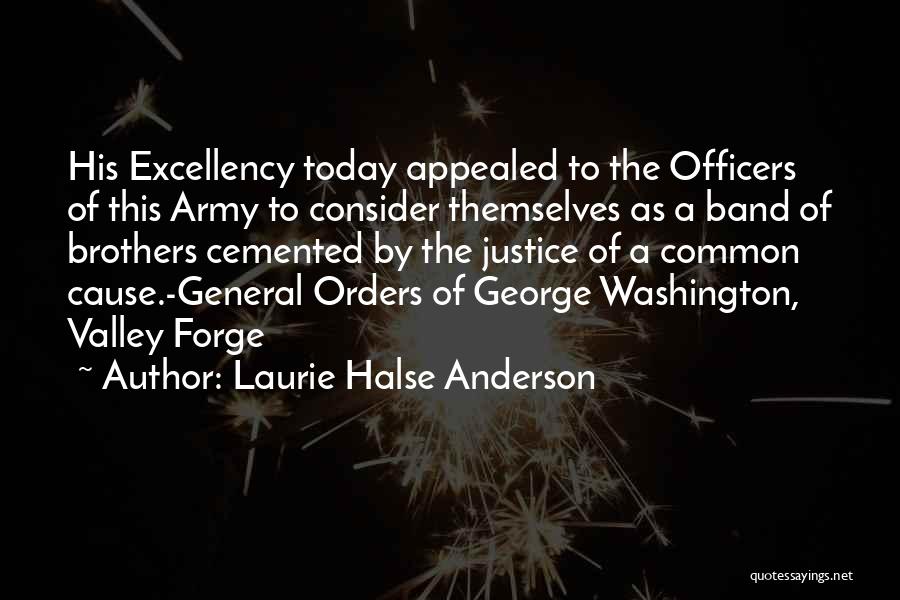 Laurie Halse Anderson Quotes: His Excellency Today Appealed To The Officers Of This Army To Consider Themselves As A Band Of Brothers Cemented By