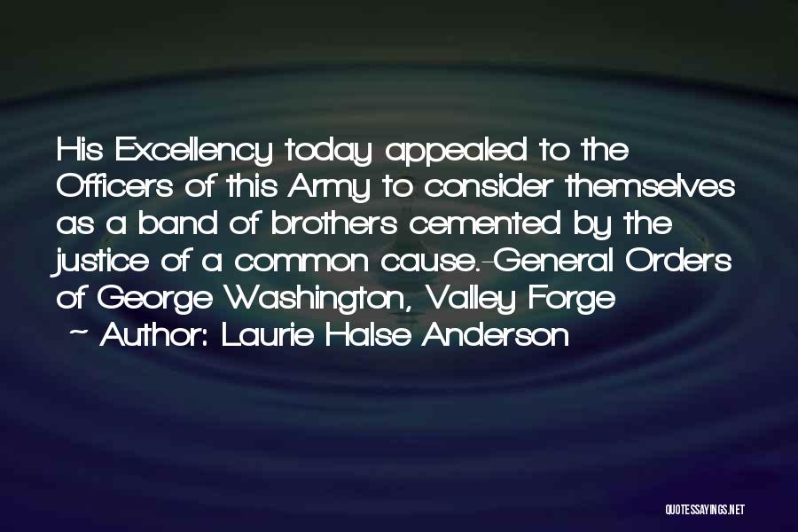 Laurie Halse Anderson Quotes: His Excellency Today Appealed To The Officers Of This Army To Consider Themselves As A Band Of Brothers Cemented By