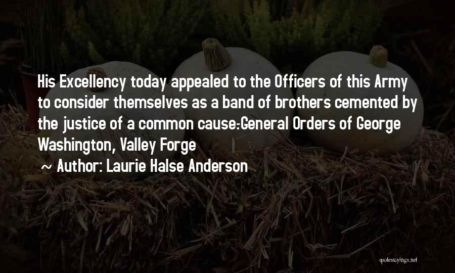 Laurie Halse Anderson Quotes: His Excellency Today Appealed To The Officers Of This Army To Consider Themselves As A Band Of Brothers Cemented By