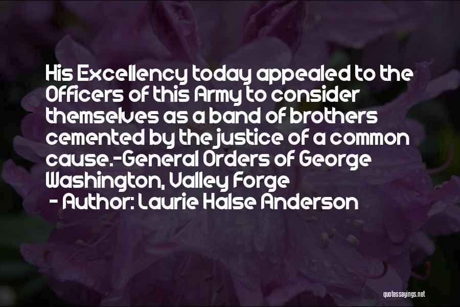 Laurie Halse Anderson Quotes: His Excellency Today Appealed To The Officers Of This Army To Consider Themselves As A Band Of Brothers Cemented By