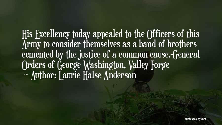 Laurie Halse Anderson Quotes: His Excellency Today Appealed To The Officers Of This Army To Consider Themselves As A Band Of Brothers Cemented By