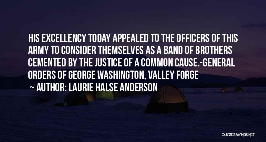 Laurie Halse Anderson Quotes: His Excellency Today Appealed To The Officers Of This Army To Consider Themselves As A Band Of Brothers Cemented By