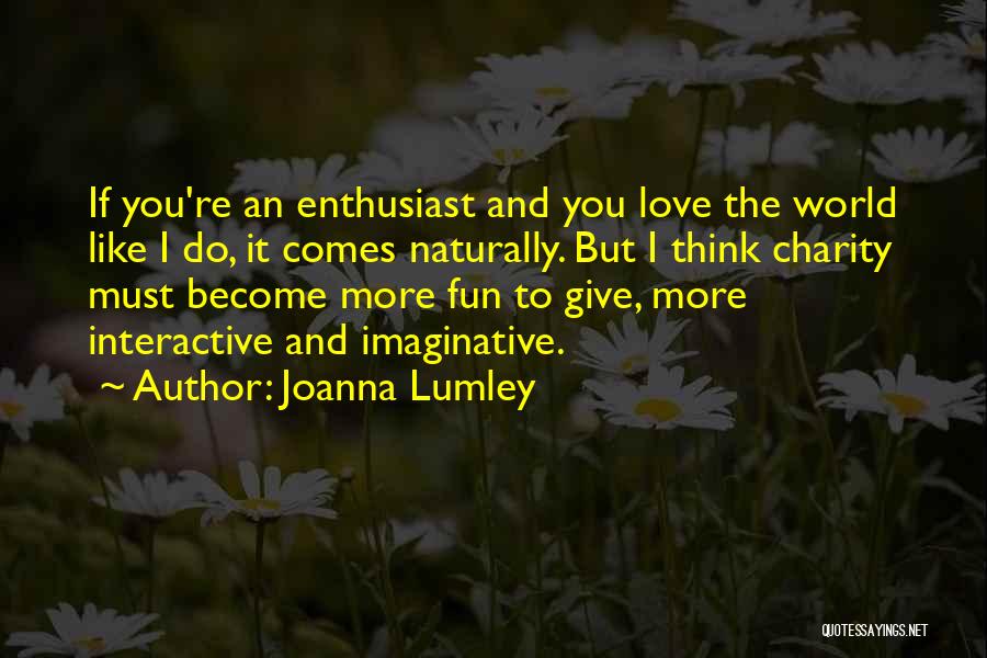 Joanna Lumley Quotes: If You're An Enthusiast And You Love The World Like I Do, It Comes Naturally. But I Think Charity Must