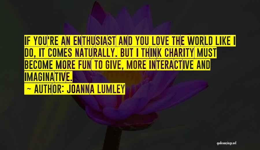 Joanna Lumley Quotes: If You're An Enthusiast And You Love The World Like I Do, It Comes Naturally. But I Think Charity Must