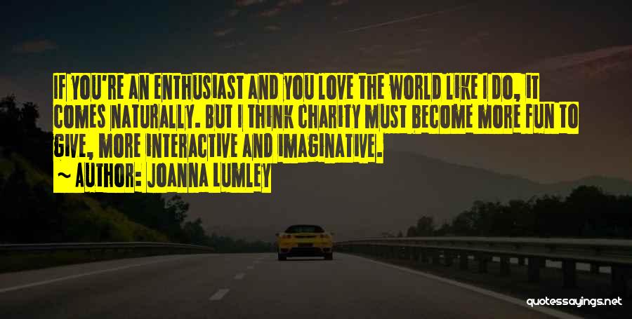 Joanna Lumley Quotes: If You're An Enthusiast And You Love The World Like I Do, It Comes Naturally. But I Think Charity Must