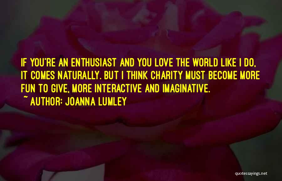 Joanna Lumley Quotes: If You're An Enthusiast And You Love The World Like I Do, It Comes Naturally. But I Think Charity Must