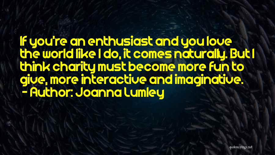 Joanna Lumley Quotes: If You're An Enthusiast And You Love The World Like I Do, It Comes Naturally. But I Think Charity Must
