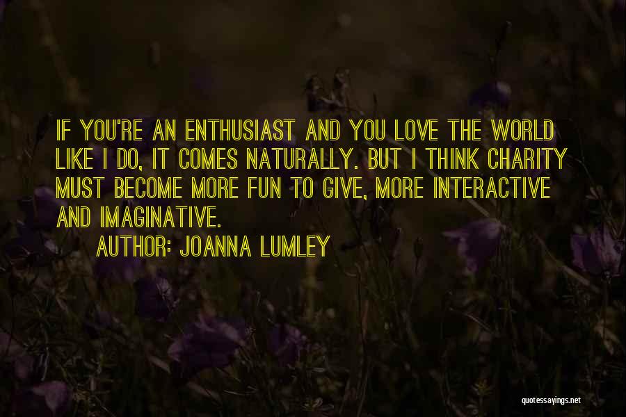 Joanna Lumley Quotes: If You're An Enthusiast And You Love The World Like I Do, It Comes Naturally. But I Think Charity Must