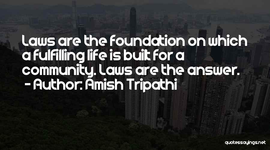 Amish Tripathi Quotes: Laws Are The Foundation On Which A Fulfilling Life Is Built For A Community. Laws Are The Answer.